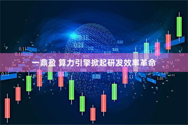 一鼎盈 算力引擎掀起研发效率革命