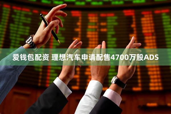 爱钱包配资 理想汽车申请配售4700万股ADS