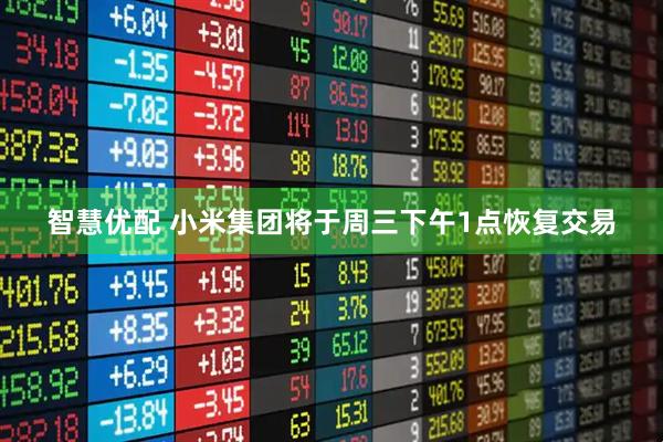 智慧优配 小米集团将于周三下午1点恢复交易