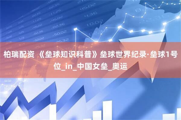 柏瑞配资 《垒球知识科普》垒球世界纪录·垒球1号位_in_中国女垒_奥运
