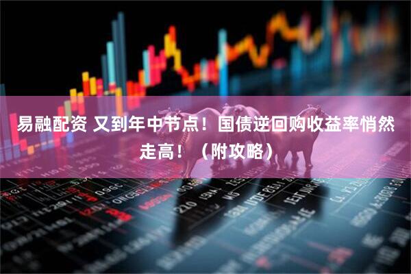 易融配资 又到年中节点！国债逆回购收益率悄然走高！（附攻略）