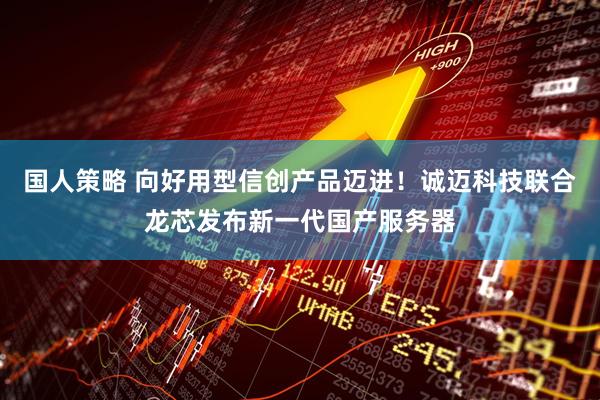 国人策略 向好用型信创产品迈进！诚迈科技联合龙芯发布新一代国产服务器