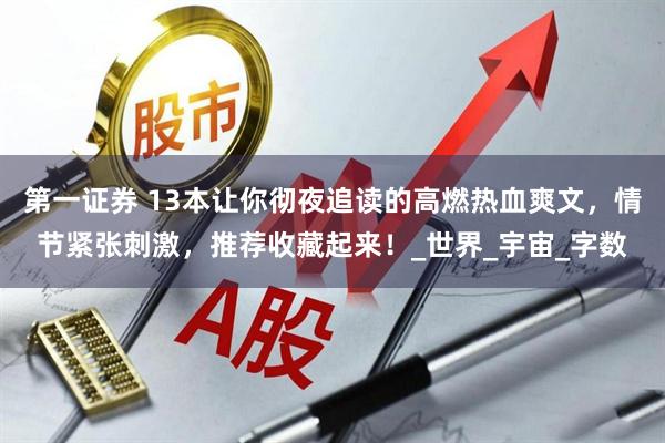 第一证券 13本让你彻夜追读的高燃热血爽文，情节紧张刺激，推荐收藏起来！_世界_宇宙_字数