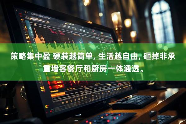 策略集中盈 硬装越简单, 生活越自由, 砸掉非承重墙客餐厅和厨房一体通透。