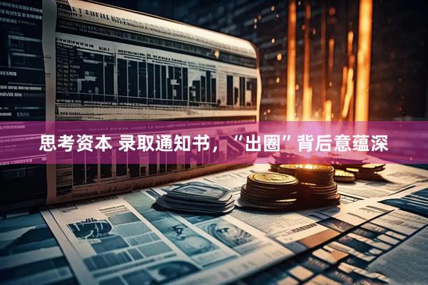 思考资本 录取通知书，“出圈”背后意蕴深
