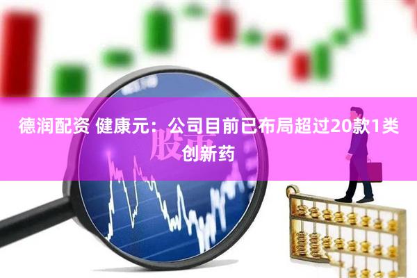 德润配资 健康元：公司目前已布局超过20款1类创新药