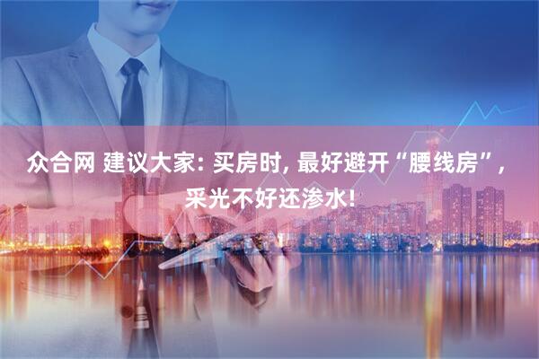 众合网 建议大家: 买房时, 最好避开“腰线房”, 采光不好还渗水!