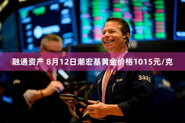 融通资产 8月12日潮宏基黄金价格1015元/克