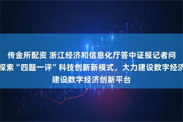 传金所配资 浙江经济和信息化厅答中证报记者问：正积极探索“四题一评”科技创新新模式，大力建设数字经济创新平台