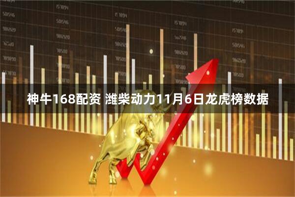 神牛168配资 潍柴动力11月6日龙虎榜数据