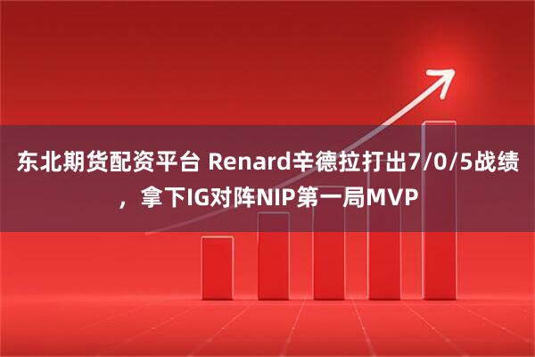 东北期货配资平台 Renard辛德拉打出7/0/5战绩，拿下IG对阵NIP第一局MVP